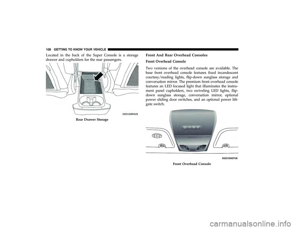 DODGE GRAND CARAVAN 2019  Owners Manual Located in the back of the Super Console is a storage
drawer and cupholders for the rear passengers.Front And Rear Overhead Consoles
Front Overhead Console
Two versions of the overhead console are ava