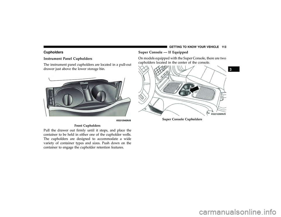 DODGE GRAND CARAVAN 2019 Owners Manual Cupholders
Instrument Panel Cupholders
The instrument panel cupholders are located in a pull-out
drawer just above the lower storage bin.
Pull the drawer out firmly until it stops, and place the
conta DODGE GRAND CARAVAN 2019 Owners Manual Cupholders
Instrument Panel Cupholders
The instrument panel cupholders are located in a pull-out
drawer just above the lower storage bin.
Pull the drawer out firmly until it stops, and place the
conta