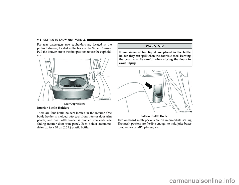 DODGE GRAND CARAVAN 2019  Owners Manual For rear passengers two cupholders are located in the
pull-out drawer, located in the back of the Super Console.
Pull the drawer out to the first position to use the cuphold-
ers.
Interior Bottle Hold