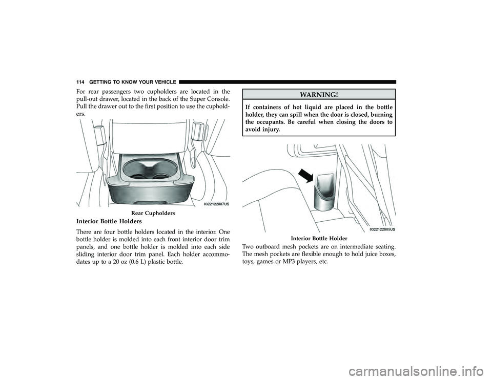 DODGE GRAND CARAVAN 2019 Owners Manual For rear passengers two cupholders are located in the
pull-out drawer, located in the back of the Super Console.
Pull the drawer out to the first position to use the cuphold-
ers.
Interior Bottle Hold DODGE GRAND CARAVAN 2019 Owners Manual For rear passengers two cupholders are located in the
pull-out drawer, located in the back of the Super Console.
Pull the drawer out to the first position to use the cuphold-
ers.
Interior Bottle Hold