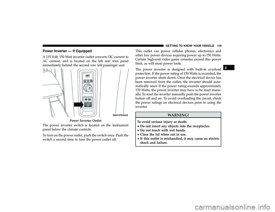 DODGE GRAND CARAVAN 2019 Owners Manual Power Inverter — If Equipped
A 115 Volt, 150 Watt inverter outlet converts DC current to
AC current, and is located on the left rear trim panel
immediately behind the second row left passenger seat. DODGE GRAND CARAVAN 2019 Owners Manual Power Inverter — If Equipped
A 115 Volt, 150 Watt inverter outlet converts DC current to
AC current, and is located on the left rear trim panel
immediately behind the second row left passenger seat.