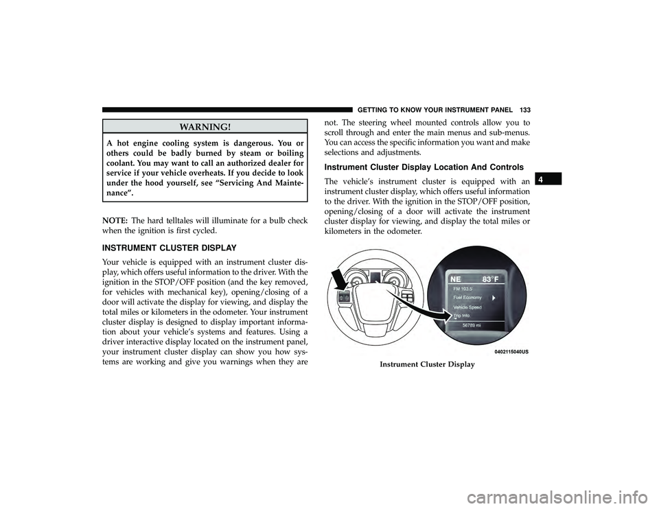 DODGE GRAND CARAVAN 2019  Owners Manual WARNING!
A hot engine cooling system is dangerous. You or
others could be badly burned by steam or boiling
coolant. You may want to call an authorized dealer for
service if your vehicle overheats. If 