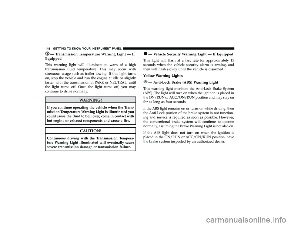 DODGE GRAND CARAVAN 2019 Owners Manual — Transmission Temperature Warning Light — If
Equipped
This warning light will illuminate to warn of a high
transmission fluid temperature. This may occur with
strenuous usage such as trailer towi DODGE GRAND CARAVAN 2019 Owners Manual — Transmission Temperature Warning Light — If
Equipped
This warning light will illuminate to warn of a high
transmission fluid temperature. This may occur with
strenuous usage such as trailer towi