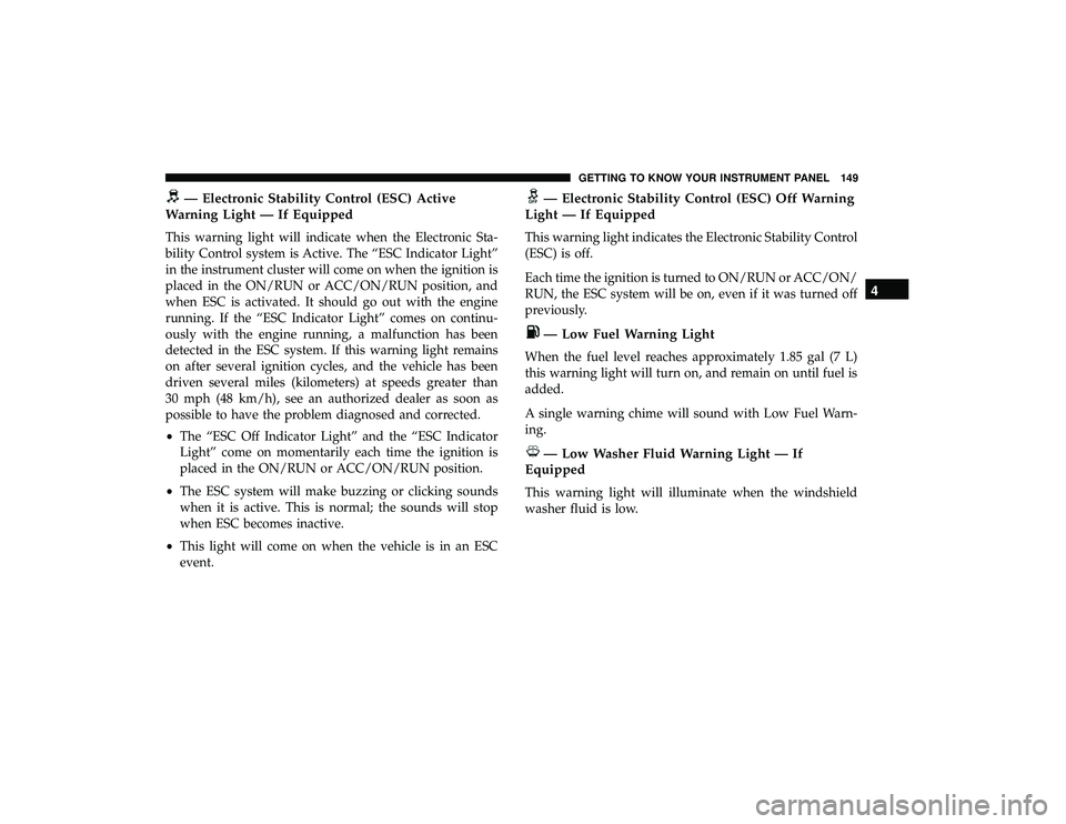 DODGE GRAND CARAVAN 2019  Owners Manual — Electronic Stability Control (ESC) Active
Warning Light — If Equipped
This warning light will indicate when the Electronic Sta-
bility Control system is Active. The “ESC Indicator Light”
in 