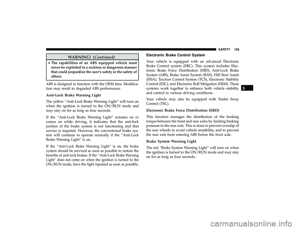 DODGE GRAND CARAVAN 2019 Owners Manual WARNING!(Continued)
•The capabilities of an ABS equipped vehicle must
never be exploited in a reckless or dangerous manner
that could jeopardize the user ’s safety or the safety of
others.
ABS is DODGE GRAND CARAVAN 2019 Owners Manual WARNING!(Continued)
•The capabilities of an ABS equipped vehicle must
never be exploited in a reckless or dangerous manner
that could jeopardize the user ’s safety or the safety of
others.
ABS is