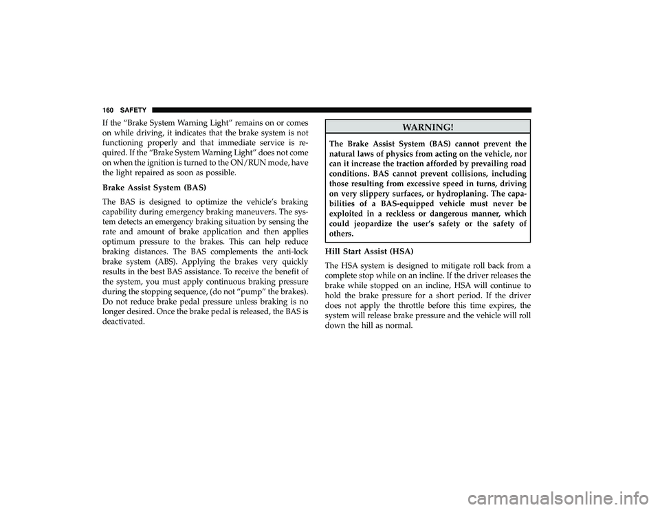 DODGE GRAND CARAVAN 2019  Owners Manual If the “Brake System Warning Light” remains on or comes
on while driving, it indicates that the brake system is not
functioning properly and that immediate service is re-
quired. If the “Brake S