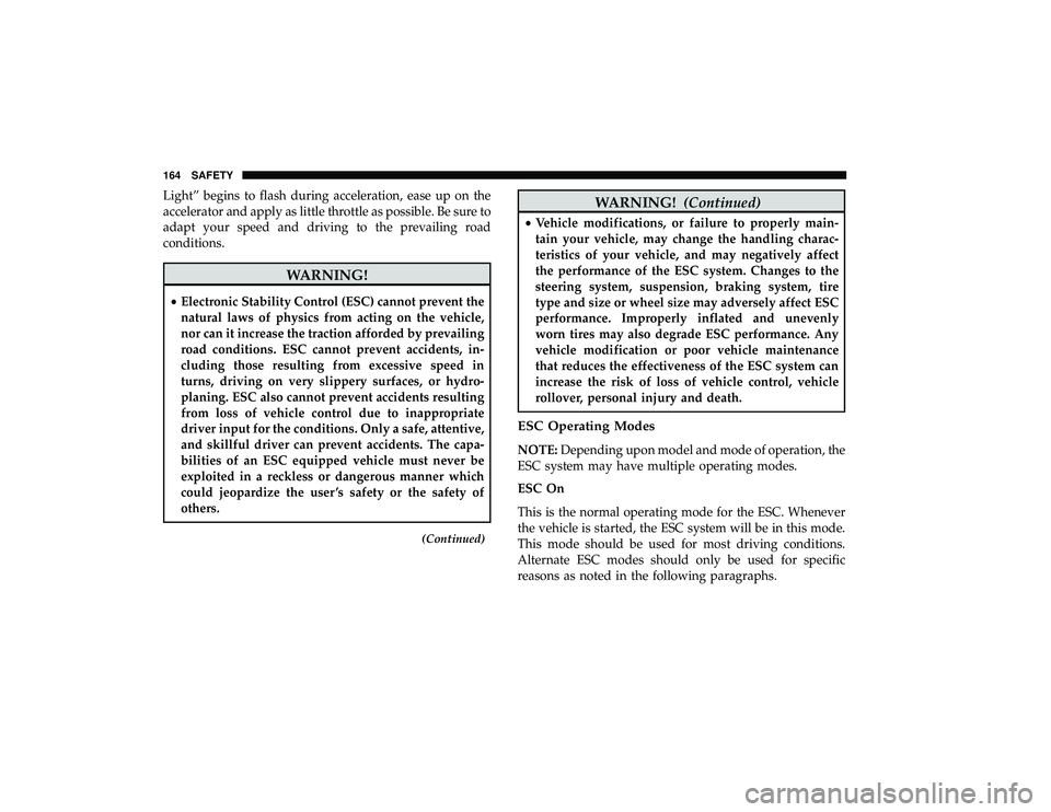DODGE GRAND CARAVAN 2019  Owners Manual Light” begins to flash during acceleration, ease up on the
accelerator and apply as little throttle as possible. Be sure to
adapt your speed and driving to the prevailing road
conditions.
WARNING!

