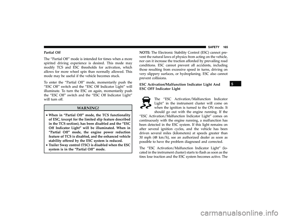 DODGE GRAND CARAVAN 2019 Owners Manual Partial Off
The “Partial Off” mode is intended for times when a more
spirited driving experience is desired. This mode may
modify TCS and ESC thresholds for activation, which
allows for more wheel DODGE GRAND CARAVAN 2019 Owners Manual Partial Off
The “Partial Off” mode is intended for times when a more
spirited driving experience is desired. This mode may
modify TCS and ESC thresholds for activation, which
allows for more wheel