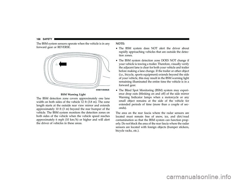 DODGE GRAND CARAVAN 2019 Owners Manual The BSM system sensors operate when the vehicle is in any
forward gear or REVERSE.
The BSM detection zone covers approximately one lane
width on both sides of the vehicle 12 ft (3.8 m). The zone
lengt DODGE GRAND CARAVAN 2019 Owners Manual The BSM system sensors operate when the vehicle is in any
forward gear or REVERSE.
The BSM detection zone covers approximately one lane
width on both sides of the vehicle 12 ft (3.8 m). The zone
lengt