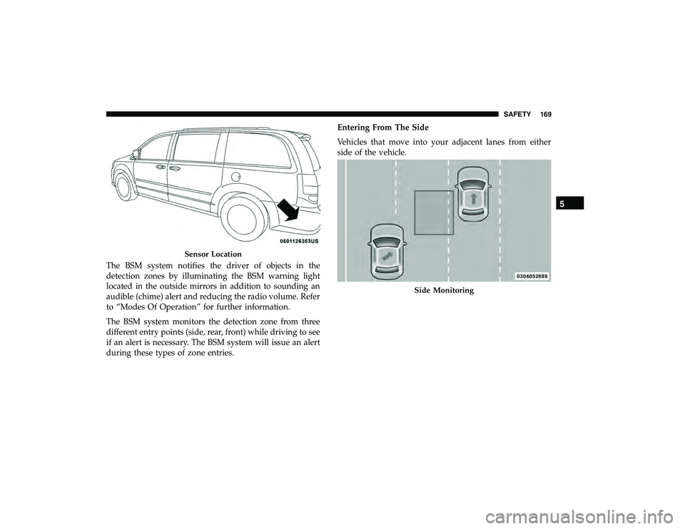 DODGE GRAND CARAVAN 2019 Owners Manual The BSM system notifies the driver of objects in the
detection zones by illuminating the BSM warning light
located in the outside mirrors in addition to sounding an
audible (chime) alert and reducing DODGE GRAND CARAVAN 2019 Owners Manual The BSM system notifies the driver of objects in the
detection zones by illuminating the BSM warning light
located in the outside mirrors in addition to sounding an
audible (chime) alert and reducing