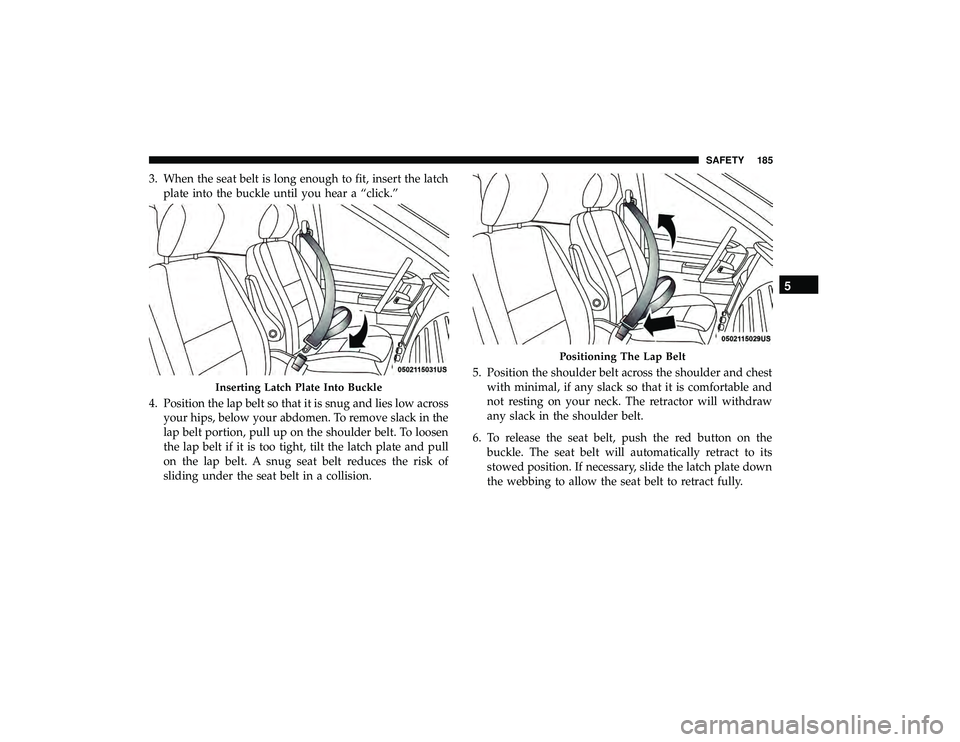 DODGE GRAND CARAVAN 2019 Owners Manual 3. When the seat belt is long enough to fit, insert the latchplate into the buckle until you hear a “click.”
4. Position the lap belt so that it is snug and lies low across your hips, below your a DODGE GRAND CARAVAN 2019 Owners Manual 3. When the seat belt is long enough to fit, insert the latchplate into the buckle until you hear a “click.”
4. Position the lap belt so that it is snug and lies low across your hips, below your a