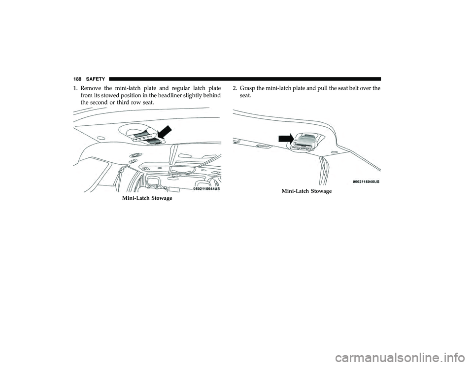 DODGE GRAND CARAVAN 2019 Owners Manual 1. Remove the mini-latch plate and regular latch platefrom its stowed position in the headliner slightly behind
the second or third row seat. 2. Grasp the mini-latch plate and pull the seat belt over DODGE GRAND CARAVAN 2019 Owners Manual 1. Remove the mini-latch plate and regular latch platefrom its stowed position in the headliner slightly behind
the second or third row seat. 2. Grasp the mini-latch plate and pull the seat belt over