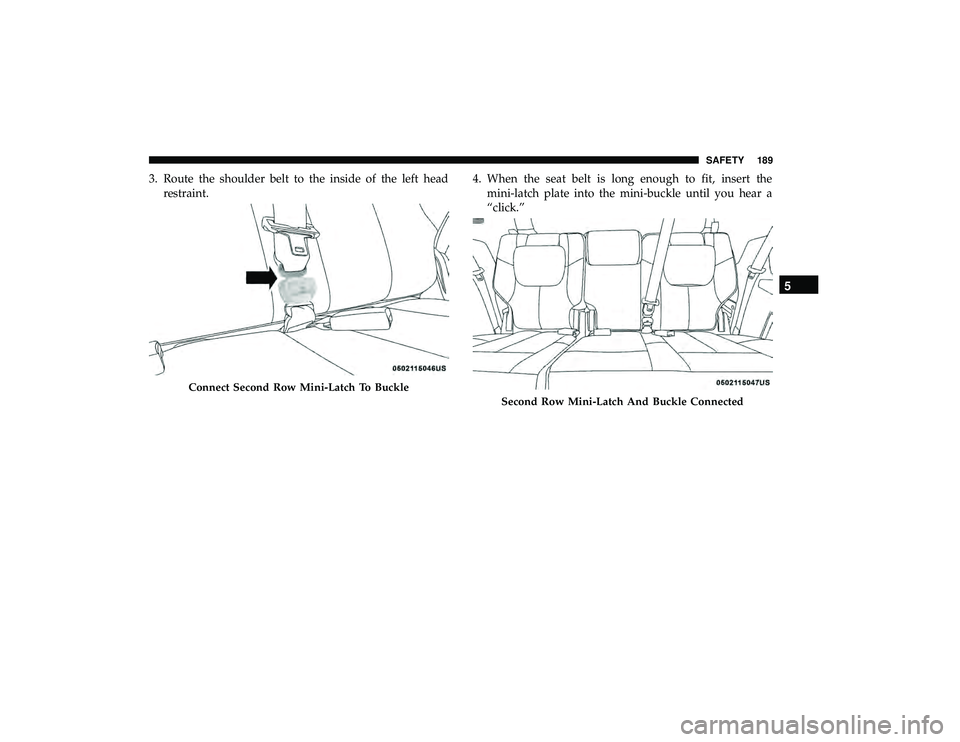 DODGE GRAND CARAVAN 2019 Owners Manual 3. Route the shoulder belt to the inside of the left headrestraint. 4. When the seat belt is long enough to fit, insert the
mini-latch plate into the mini-buckle until you hear a
“click.”
Connect DODGE GRAND CARAVAN 2019 Owners Manual 3. Route the shoulder belt to the inside of the left headrestraint. 4. When the seat belt is long enough to fit, insert the
mini-latch plate into the mini-buckle until you hear a
“click.”
Connect