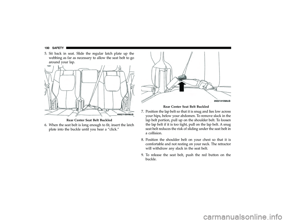 DODGE GRAND CARAVAN 2019 Owners Manual 5. Sit back in seat. Slide the regular latch plate up thewebbing as far as necessary to allow the seat belt to go
around your lap.
6. When the seat belt is long enough to fit, insert the latch plate i DODGE GRAND CARAVAN 2019 Owners Manual 5. Sit back in seat. Slide the regular latch plate up thewebbing as far as necessary to allow the seat belt to go
around your lap.
6. When the seat belt is long enough to fit, insert the latch plate i