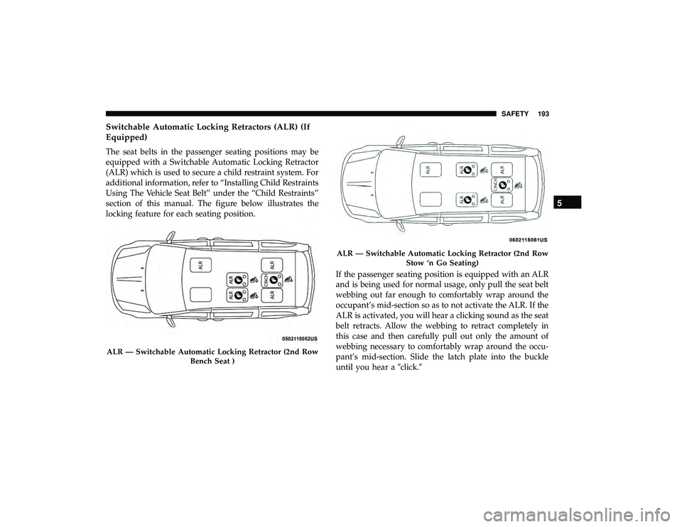 DODGE GRAND CARAVAN 2019  Owners Manual Switchable Automatic Locking Retractors (ALR) (If
Equipped)
The seat belts in the passenger seating positions may be
equipped with a Switchable Automatic Locking Retractor
(ALR) which is used to secur