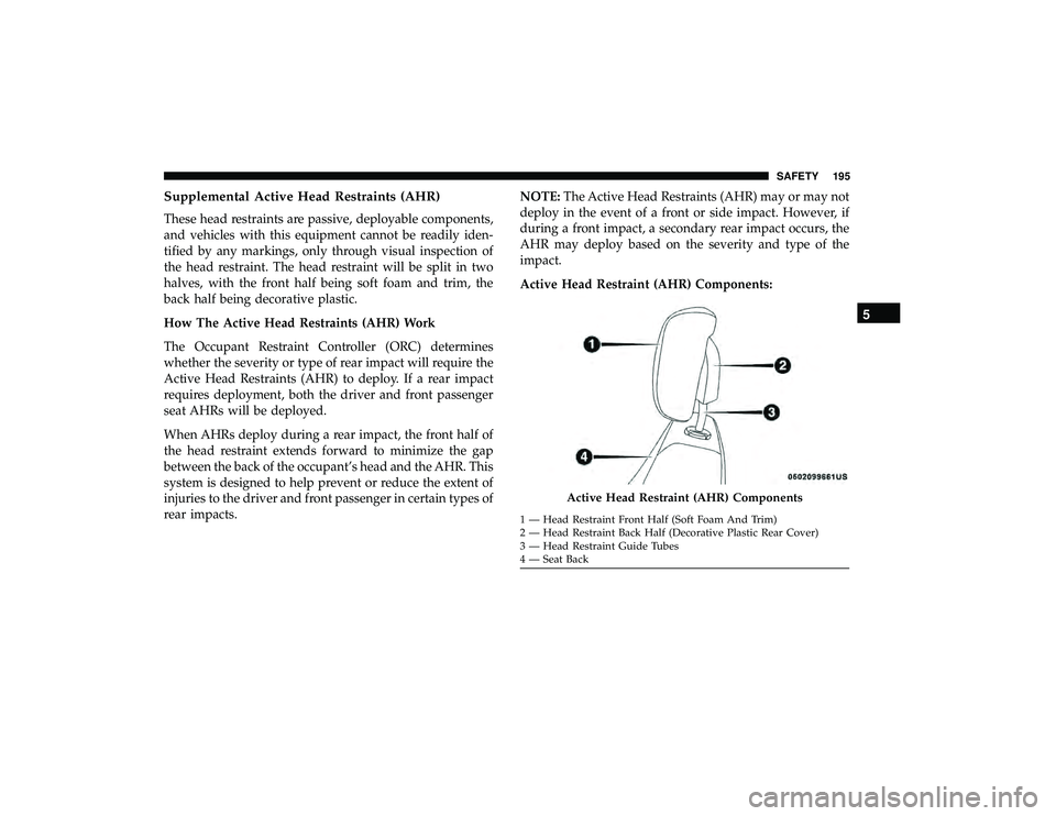 DODGE GRAND CARAVAN 2019 Owners Manual Supplemental Active Head Restraints (AHR)
These head restraints are passive, deployable components,
and vehicles with this equipment cannot be readily iden-
tified by any markings, only through visual DODGE GRAND CARAVAN 2019 Owners Manual Supplemental Active Head Restraints (AHR)
These head restraints are passive, deployable components,
and vehicles with this equipment cannot be readily iden-
tified by any markings, only through visual