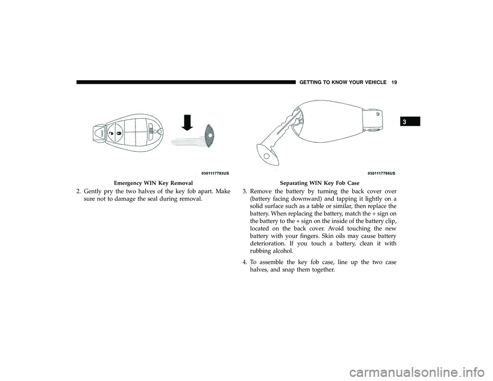 DODGE GRAND CARAVAN 2019 Owners Manual 2. Gently pry the two halves of the key fob apart. Makesure not to damage the seal during removal. 3. Remove the battery by turning the back cover over
(battery facing downward) and tapping it lightly