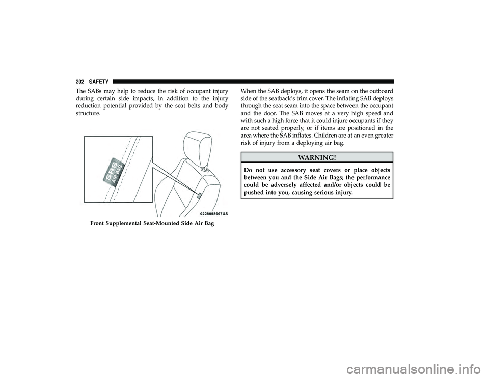 DODGE GRAND CARAVAN 2019 Owners Manual The SABs may help to reduce the risk of occupant injury
during certain side impacts, in addition to the injury
reduction potential provided by the seat belts and body
structure.When the SAB deploys, i DODGE GRAND CARAVAN 2019 Owners Manual The SABs may help to reduce the risk of occupant injury
during certain side impacts, in addition to the injury
reduction potential provided by the seat belts and body
structure.When the SAB deploys, i