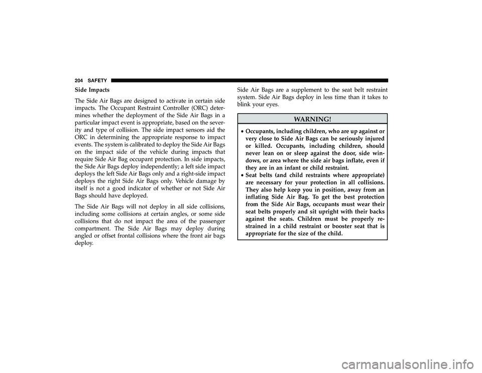 DODGE GRAND CARAVAN 2019 Owners Manual Side Impacts
The Side Air Bags are designed to activate in certain side
impacts. The Occupant Restraint Controller (ORC) deter-
mines whether the deployment of the Side Air Bags in a
particular impact DODGE GRAND CARAVAN 2019 Owners Manual Side Impacts
The Side Air Bags are designed to activate in certain side
impacts. The Occupant Restraint Controller (ORC) deter-
mines whether the deployment of the Side Air Bags in a
particular impact