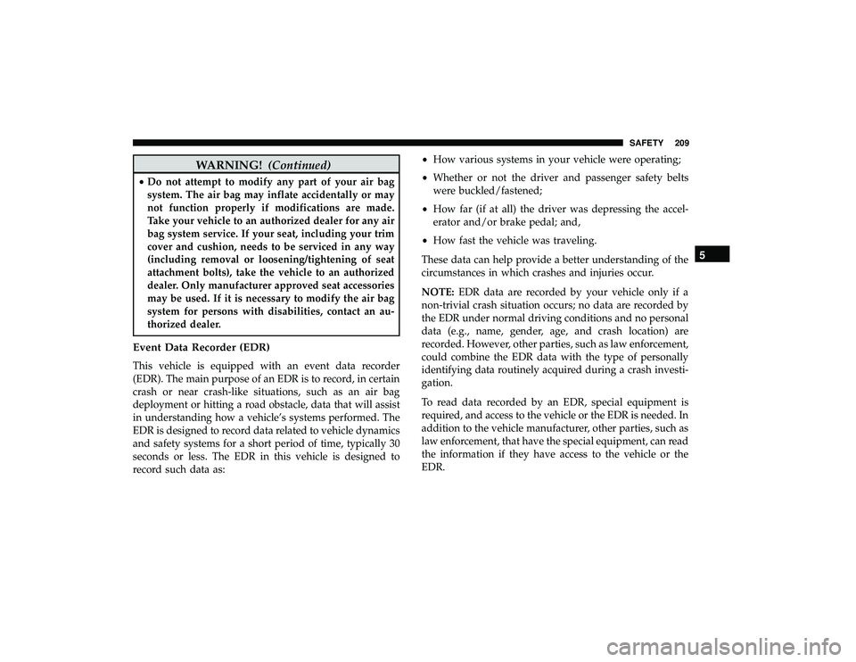 DODGE GRAND CARAVAN 2019 Owners Manual WARNING!(Continued)
•Do not attempt to modify any part of your air bag
system. The air bag may inflate accidentally or may
not function properly if modifications are made.
Take your vehicle to an au DODGE GRAND CARAVAN 2019 Owners Manual WARNING!(Continued)
•Do not attempt to modify any part of your air bag
system. The air bag may inflate accidentally or may
not function properly if modifications are made.
Take your vehicle to an au