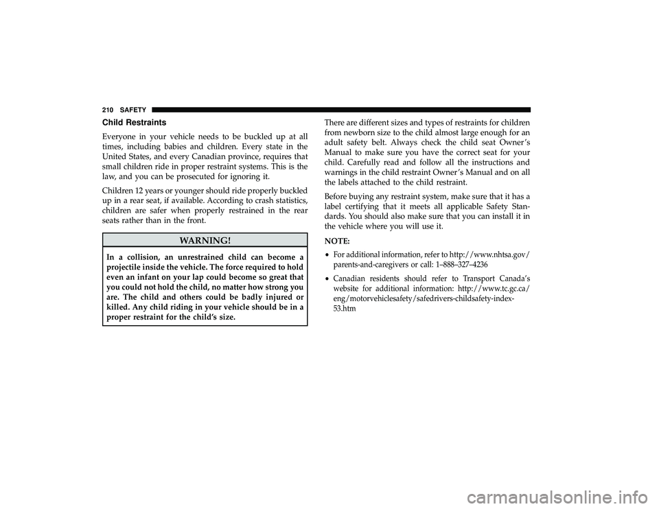 DODGE GRAND CARAVAN 2019 Owners Manual Child Restraints
Everyone in your vehicle needs to be buckled up at all
times, including babies and children. Every state in the
United States, and every Canadian province, requires that
small childre DODGE GRAND CARAVAN 2019 Owners Manual Child Restraints
Everyone in your vehicle needs to be buckled up at all
times, including babies and children. Every state in the
United States, and every Canadian province, requires that
small childre