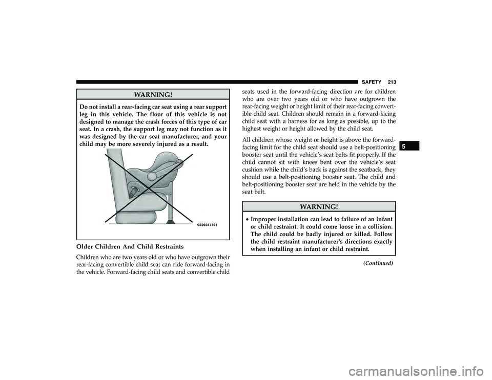 DODGE GRAND CARAVAN 2019 Owners Manual WARNING!
Do not install a rear-facing car seat using a rear support
leg in this vehicle. The floor of this vehicle is not
designed to manage the crash forces of this type of car
seat. In a crash, the DODGE GRAND CARAVAN 2019 Owners Manual WARNING!
Do not install a rear-facing car seat using a rear support
leg in this vehicle. The floor of this vehicle is not
designed to manage the crash forces of this type of car
seat. In a crash, the