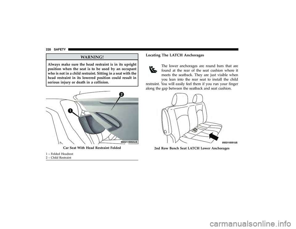 DODGE GRAND CARAVAN 2019 Owners Manual WARNING!
Always make sure the head restraint is in its upright
position when the seat is to be used by an occupant
who is not in a child restraint. Sitting in a seat with the
head restraint in its low DODGE GRAND CARAVAN 2019 Owners Manual WARNING!
Always make sure the head restraint is in its upright
position when the seat is to be used by an occupant
who is not in a child restraint. Sitting in a seat with the
head restraint in its low