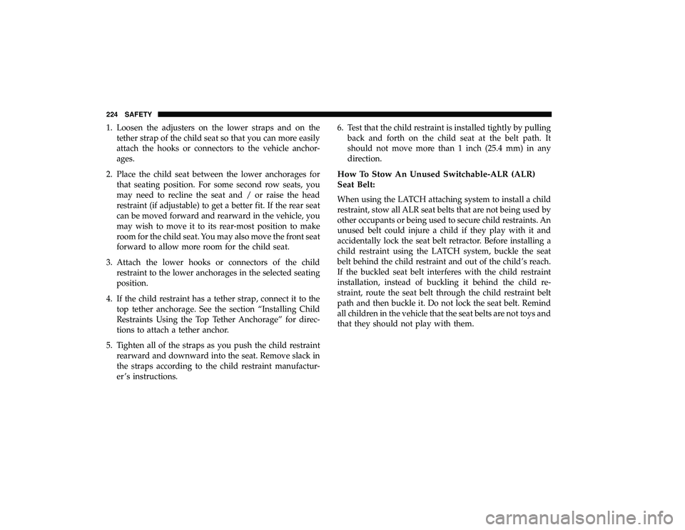DODGE GRAND CARAVAN 2019 Owners Manual 1. Loosen the adjusters on the lower straps and on thetether strap of the child seat so that you can more easily
attach the hooks or connectors to the vehicle anchor-
ages.
2. Place the child seat bet DODGE GRAND CARAVAN 2019 Owners Manual 1. Loosen the adjusters on the lower straps and on thetether strap of the child seat so that you can more easily
attach the hooks or connectors to the vehicle anchor-
ages.
2. Place the child seat bet