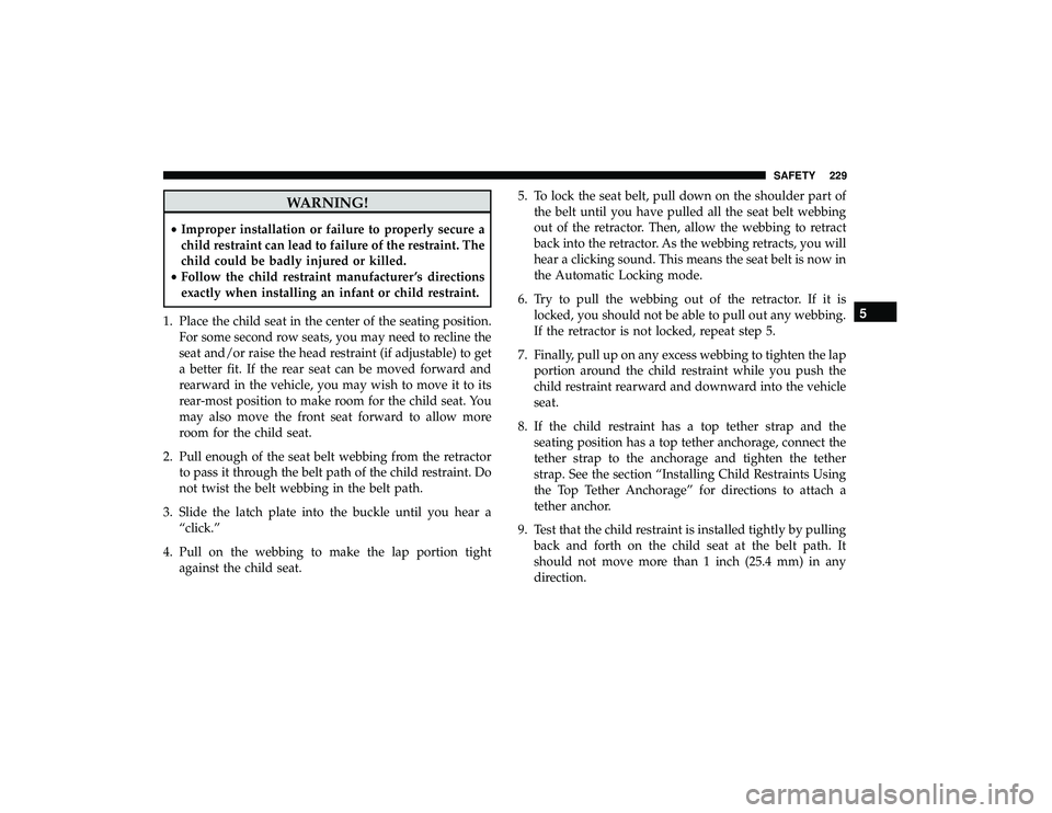 DODGE GRAND CARAVAN 2019 Owners Manual WARNING!
•Improper installation or failure to properly secure a
child restraint can lead to failure of the restraint. The
child could be badly injured or killed.
• Follow the child restraint manuf DODGE GRAND CARAVAN 2019 Owners Manual WARNING!
•Improper installation or failure to properly secure a
child restraint can lead to failure of the restraint. The
child could be badly injured or killed.
• Follow the child restraint manuf