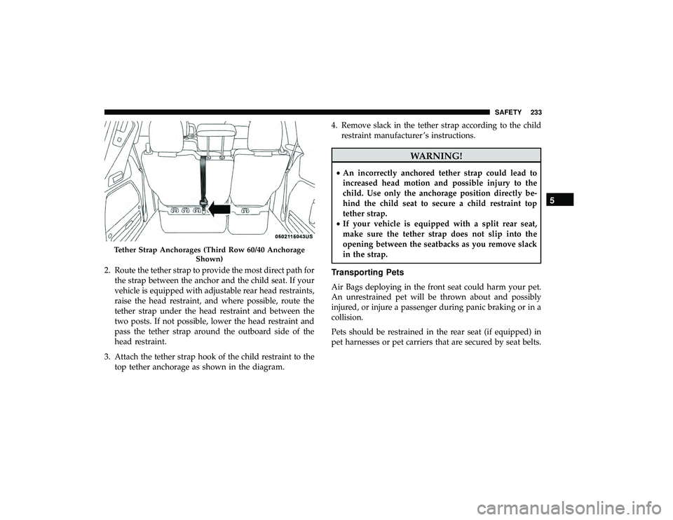 DODGE GRAND CARAVAN 2019 Owners Manual 2. Route the tether strap to provide the most direct path forthe strap between the anchor and the child seat. If your
vehicle is equipped with adjustable rear head restraints,
raise the head restraint DODGE GRAND CARAVAN 2019 Owners Manual 2. Route the tether strap to provide the most direct path forthe strap between the anchor and the child seat. If your
vehicle is equipped with adjustable rear head restraints,
raise the head restraint