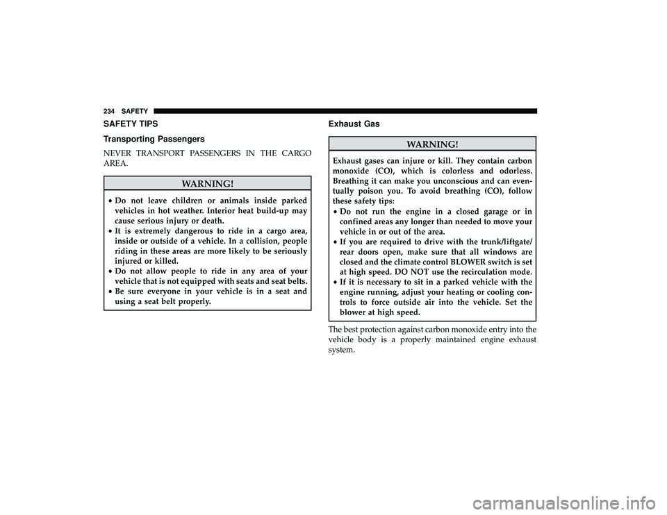 DODGE GRAND CARAVAN 2019 Owners Manual SAFETY TIPS
Transporting Passengers
NEVER TRANSPORT PASSENGERS IN THE CARGO
AREA.
WARNING!
•Do not leave children or animals inside parked
vehicles in hot weather. Interior heat build-up may
cause s DODGE GRAND CARAVAN 2019 Owners Manual SAFETY TIPS
Transporting Passengers
NEVER TRANSPORT PASSENGERS IN THE CARGO
AREA.
WARNING!
•Do not leave children or animals inside parked
vehicles in hot weather. Interior heat build-up may
cause s