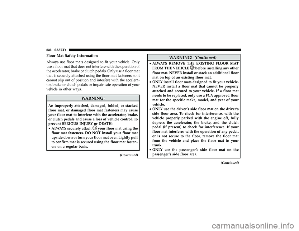DODGE GRAND CARAVAN 2019 Owners Manual Floor Mat Safety Information
Always use floor mats designed to fit your vehicle. Only
use a floor mat that does not interfere with the operation of
the accelerator, brake or clutch pedals. Only use a DODGE GRAND CARAVAN 2019 Owners Manual Floor Mat Safety Information
Always use floor mats designed to fit your vehicle. Only
use a floor mat that does not interfere with the operation of
the accelerator, brake or clutch pedals. Only use a