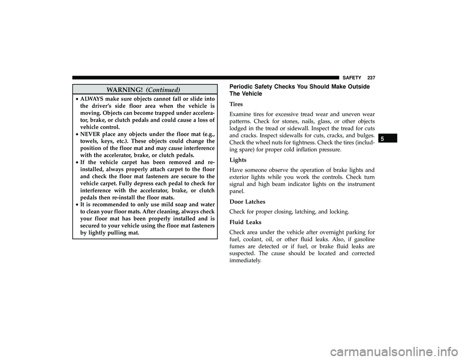 DODGE GRAND CARAVAN 2019 Owners Manual WARNING!(Continued)
•ALWAYS make sure objects cannot fall or slide into
the driver ’s side floor area when the vehicle is
moving. Objects can become trapped under accelera-
tor, brake, or clutch p DODGE GRAND CARAVAN 2019 Owners Manual WARNING!(Continued)
•ALWAYS make sure objects cannot fall or slide into
the driver ’s side floor area when the vehicle is
moving. Objects can become trapped under accelera-
tor, brake, or clutch p