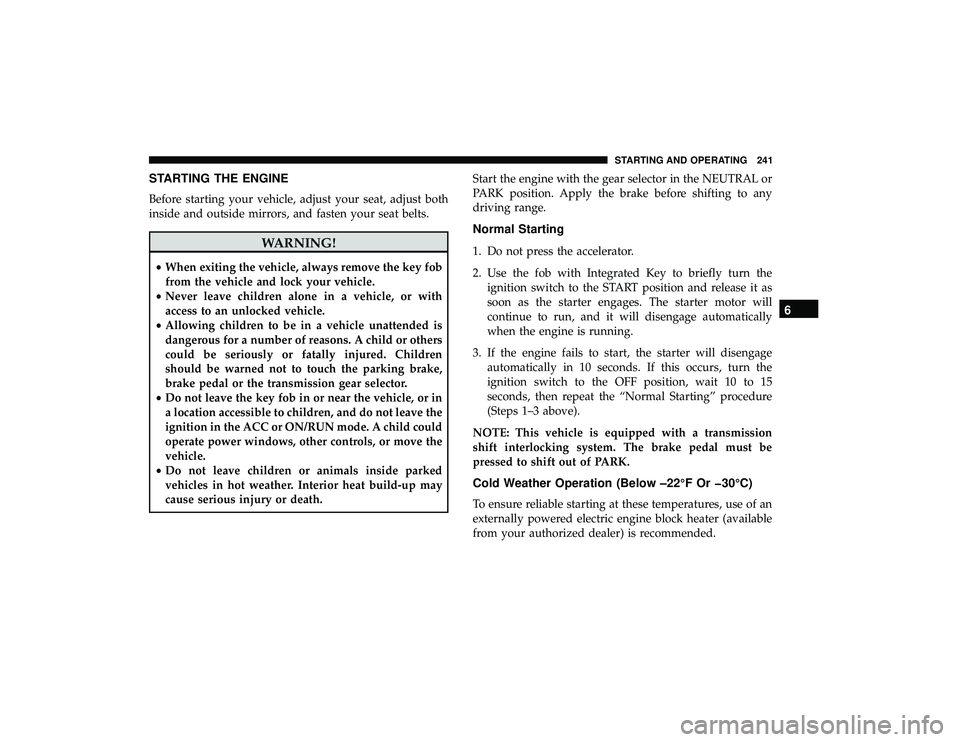 DODGE GRAND CARAVAN 2019  Owners Manual STARTING THE ENGINE
Before starting your vehicle, adjust your seat, adjust both
inside and outside mirrors, and fasten your seat belts.
WARNING!
•When exiting the vehicle, always remove the key fob
