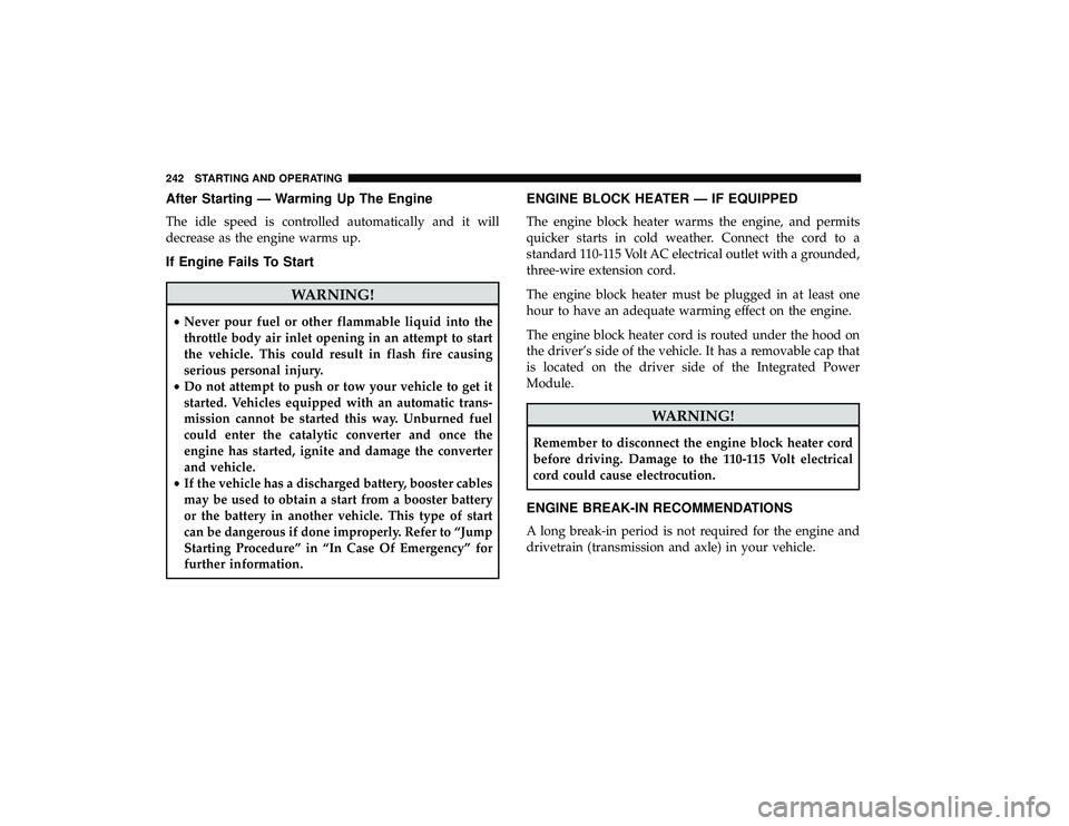 DODGE GRAND CARAVAN 2019  Owners Manual After Starting — Warming Up The Engine
The idle speed is controlled automatically and it will
decrease as the engine warms up.
If Engine Fails To Start
WARNING!
•Never pour fuel or other flammable
