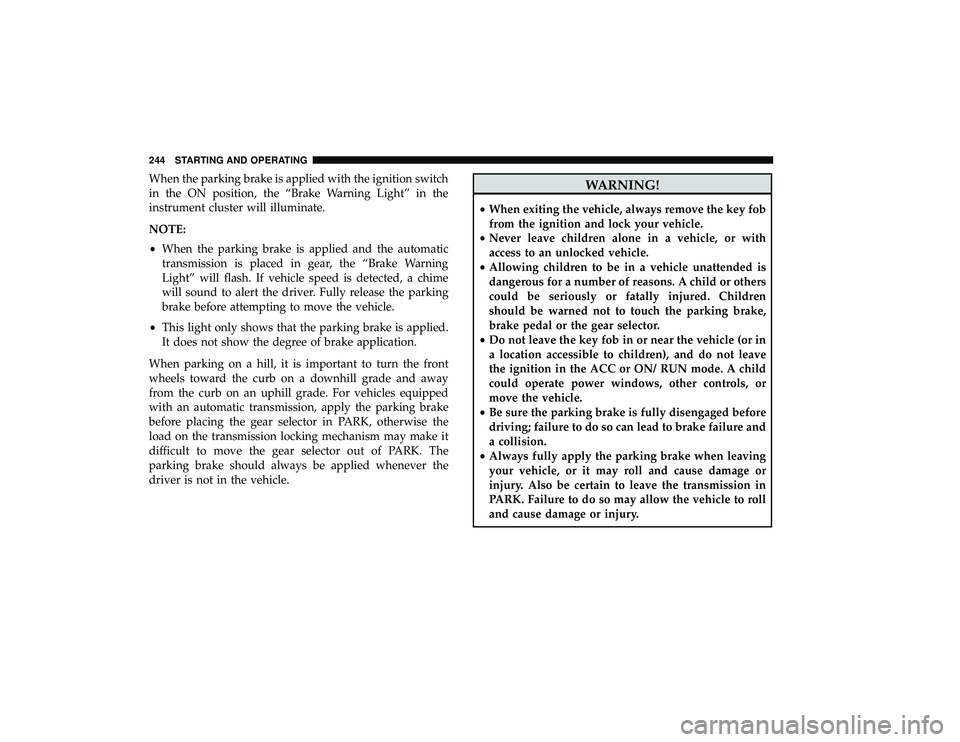 DODGE GRAND CARAVAN 2019  Owners Manual When the parking brake is applied with the ignition switch
in the ON position, the “Brake Warning Light” in the
instrument cluster will illuminate.
NOTE:
•When the parking brake is applied and t