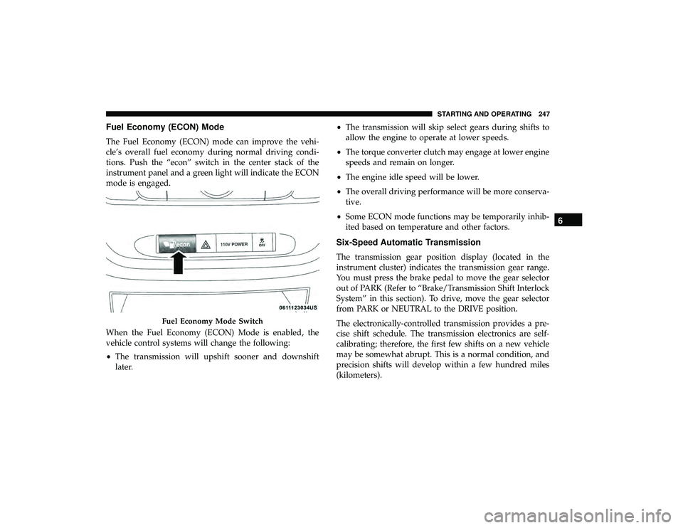 DODGE GRAND CARAVAN 2019 Owners Manual Fuel Economy (ECON) Mode
The Fuel Economy (ECON) mode can improve the vehi-
cle’s overall fuel economy during normal driving condi-
tions. Push the “econ” switch in the center stack of the
instr DODGE GRAND CARAVAN 2019 Owners Manual Fuel Economy (ECON) Mode
The Fuel Economy (ECON) mode can improve the vehi-
cle’s overall fuel economy during normal driving condi-
tions. Push the “econ” switch in the center stack of the
instr