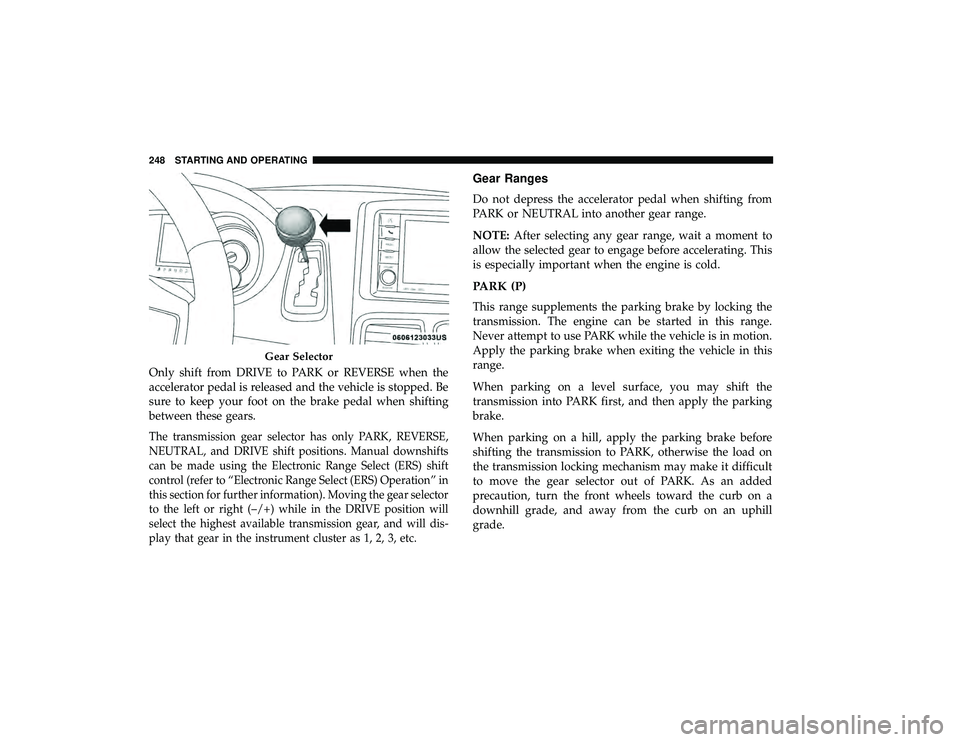 DODGE GRAND CARAVAN 2019  Owners Manual Only shift from DRIVE to PARK or REVERSE when the
accelerator pedal is released and the vehicle is stopped. Be
sure to keep your foot on the brake pedal when shifting
between these gears.
The transmis