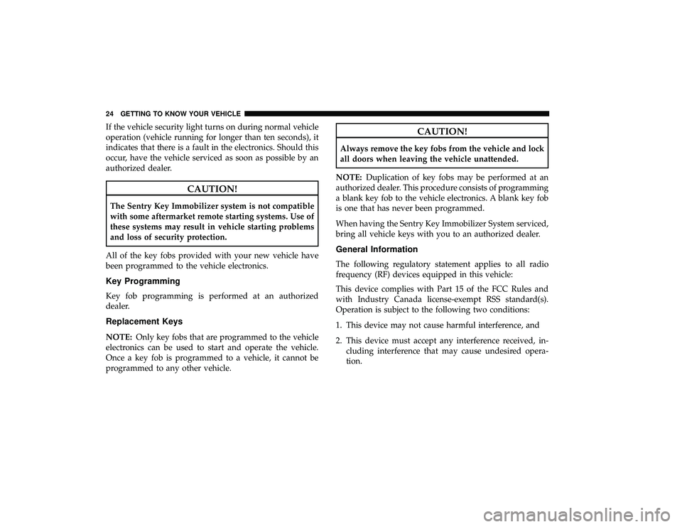 DODGE GRAND CARAVAN 2019 Owners Manual If the vehicle security light turns on during normal vehicle
operation (vehicle running for longer than ten seconds), it
indicates that there is a fault in the electronics. Should this
occur, have the