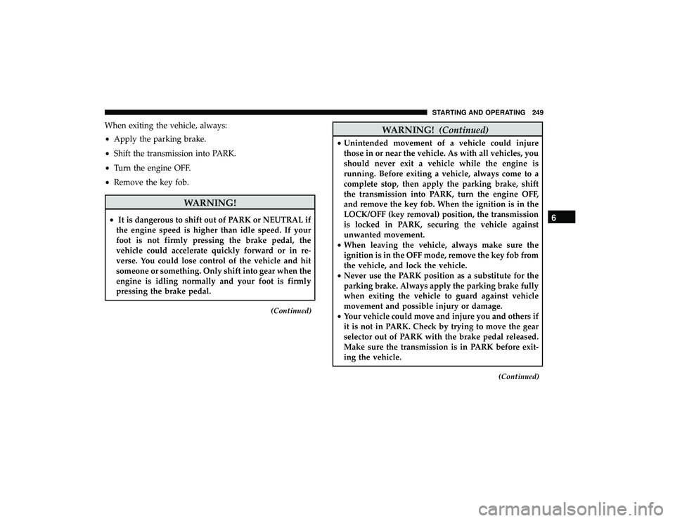 DODGE GRAND CARAVAN 2019 Owners Manual When exiting the vehicle, always:
•Apply the parking brake.
• Shift the transmission into PARK.
• Turn the engine OFF.
• Remove the key fob.
WARNING!
• It is dangerous to shift out of PARK o DODGE GRAND CARAVAN 2019 Owners Manual When exiting the vehicle, always:
•Apply the parking brake.
• Shift the transmission into PARK.
• Turn the engine OFF.
• Remove the key fob.
WARNING!
• It is dangerous to shift out of PARK o