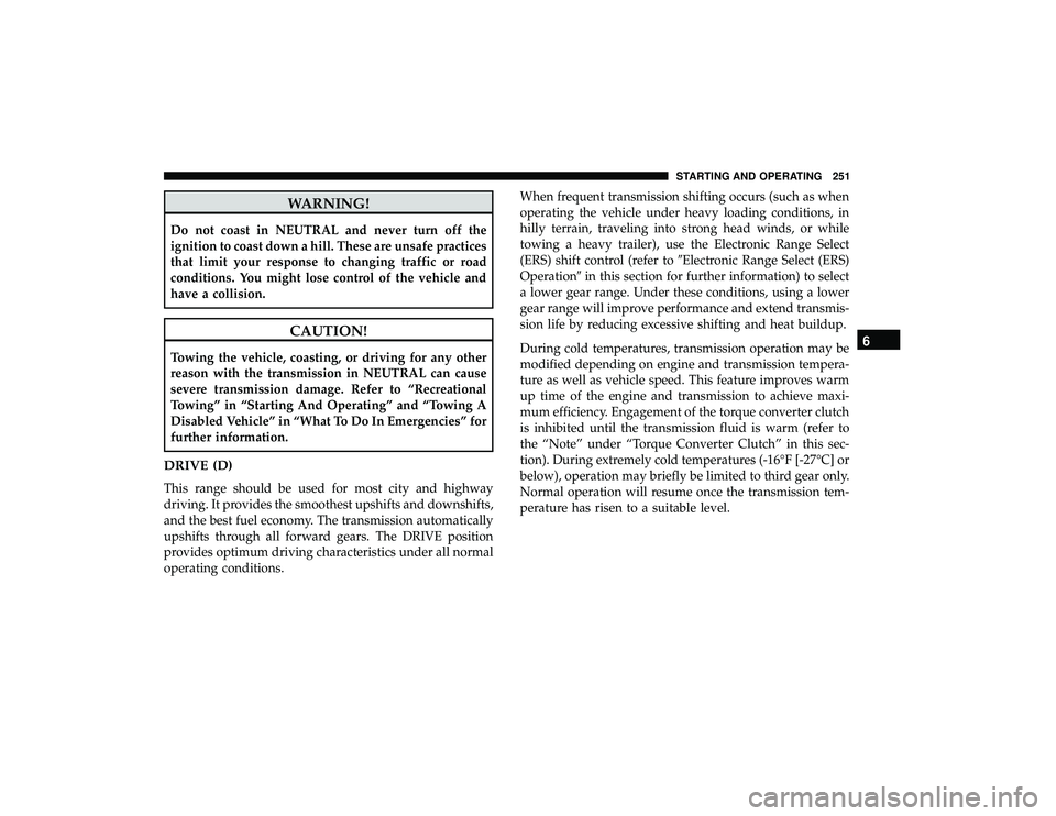 DODGE GRAND CARAVAN 2019 Owners Manual WARNING!
Do not coast in NEUTRAL and never turn off the
ignition to coast down a hill. These are unsafe practices
that limit your response to changing traffic or road
conditions. You might lose contro DODGE GRAND CARAVAN 2019 Owners Manual WARNING!
Do not coast in NEUTRAL and never turn off the
ignition to coast down a hill. These are unsafe practices
that limit your response to changing traffic or road
conditions. You might lose contro