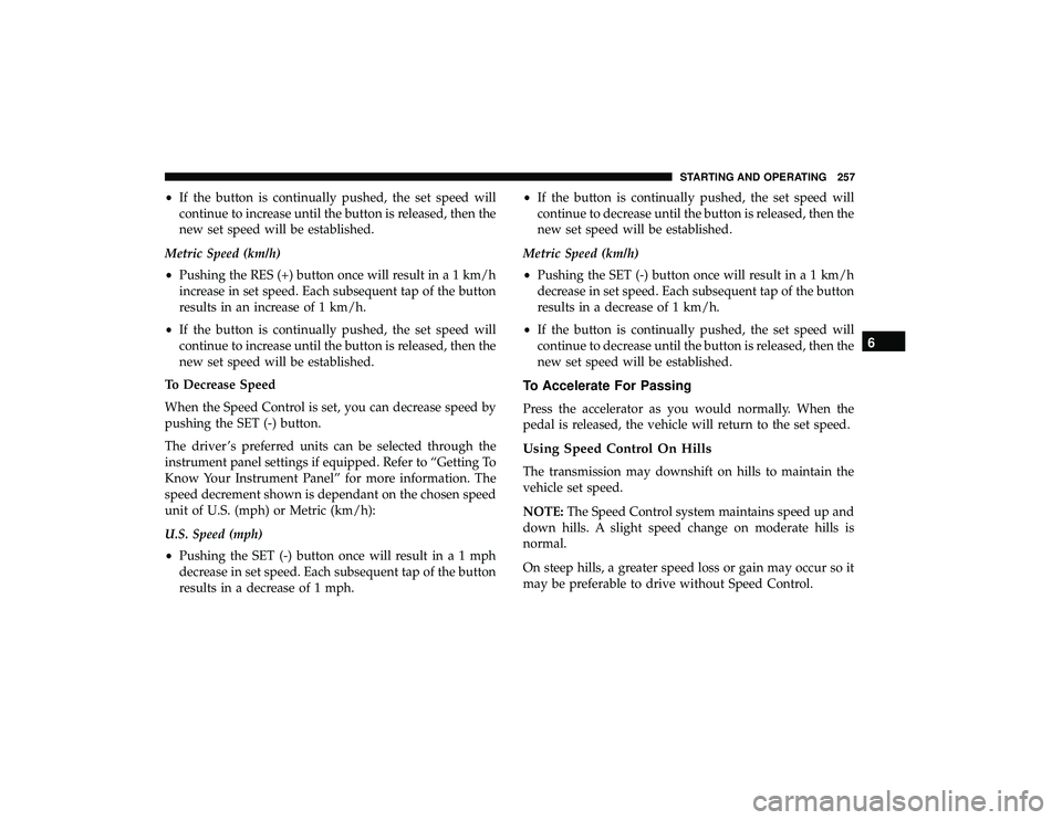 DODGE GRAND CARAVAN 2019 Owners Manual •If the button is continually pushed, the set speed will
continue to increase until the button is released, then the
new set speed will be established.
Metric Speed (km/h)
• Pushing the RES (+) bu DODGE GRAND CARAVAN 2019 Owners Manual •If the button is continually pushed, the set speed will
continue to increase until the button is released, then the
new set speed will be established.
Metric Speed (km/h)
• Pushing the RES (+) bu