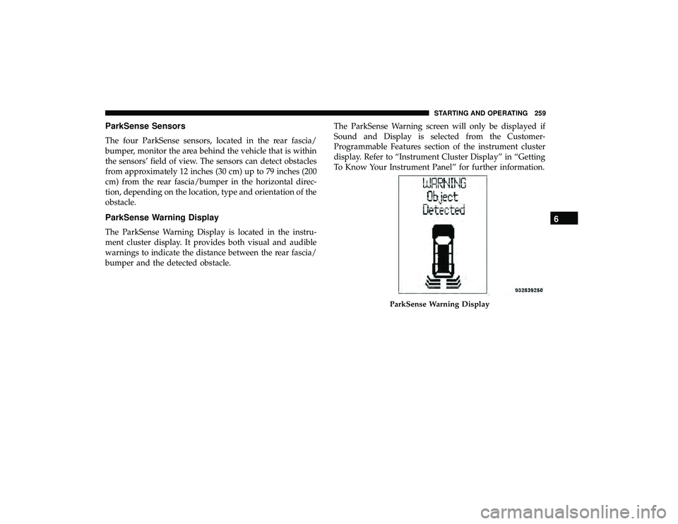 DODGE GRAND CARAVAN 2019 Owners Manual ParkSense Sensors
The four ParkSense sensors, located in the rear fascia/
bumper, monitor the area behind the vehicle that is within
the sensors’ field of view. The sensors can detect obstacles
from DODGE GRAND CARAVAN 2019 Owners Manual ParkSense Sensors
The four ParkSense sensors, located in the rear fascia/
bumper, monitor the area behind the vehicle that is within
the sensors’ field of view. The sensors can detect obstacles
from