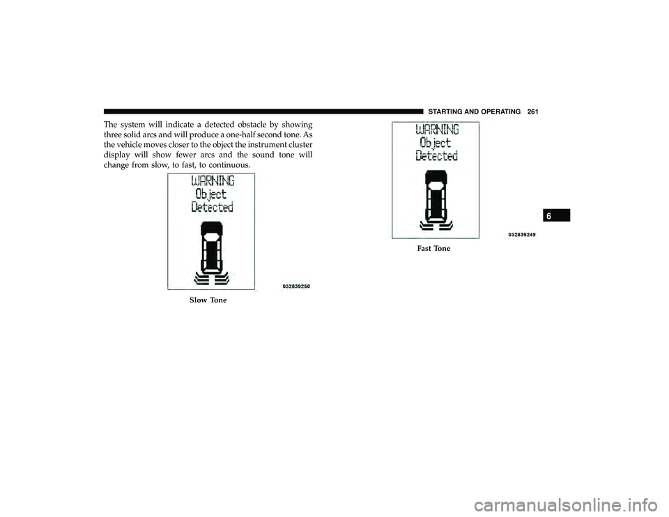 DODGE GRAND CARAVAN 2019 Owners Manual The system will indicate a detected obstacle by showing
three solid arcs and will produce a one-half second tone. As
the vehicle moves closer to the object the instrument cluster
display will show few DODGE GRAND CARAVAN 2019 Owners Manual The system will indicate a detected obstacle by showing
three solid arcs and will produce a one-half second tone. As
the vehicle moves closer to the object the instrument cluster
display will show few