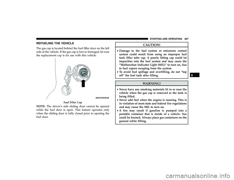 DODGE GRAND CARAVAN 2019 Owners Manual REFUELING THE VEHICLE
The gas cap is located behind the fuel filler door on the left
side of the vehicle. If the gas cap is lost or damaged, be sure
the replacement cap is for use with this vehicle.
N DODGE GRAND CARAVAN 2019 Owners Manual REFUELING THE VEHICLE
The gas cap is located behind the fuel filler door on the left
side of the vehicle. If the gas cap is lost or damaged, be sure
the replacement cap is for use with this vehicle.
N