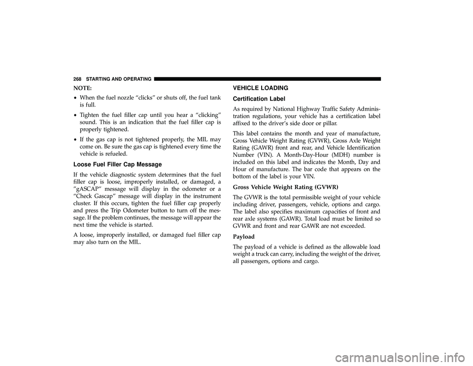 DODGE GRAND CARAVAN 2019 Owners Manual NOTE:
•When the fuel nozzle “clicks” or shuts off, the fuel tank
is full.
• Tighten the fuel filler cap until you hear a “clicking”
sound. This is an indication that the fuel filler cap is DODGE GRAND CARAVAN 2019 Owners Manual NOTE:
•When the fuel nozzle “clicks” or shuts off, the fuel tank
is full.
• Tighten the fuel filler cap until you hear a “clicking”
sound. This is an indication that the fuel filler cap is