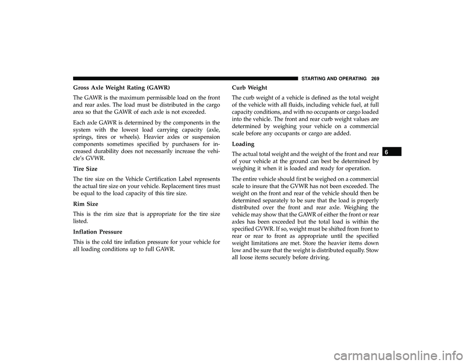 DODGE GRAND CARAVAN 2019 Owners Manual Gross Axle Weight Rating (GAWR)
The GAWR is the maximum permissible load on the front
and rear axles. The load must be distributed in the cargo
area so that the GAWR of each axle is not exceeded.
Each DODGE GRAND CARAVAN 2019 Owners Manual Gross Axle Weight Rating (GAWR)
The GAWR is the maximum permissible load on the front
and rear axles. The load must be distributed in the cargo
area so that the GAWR of each axle is not exceeded.
Each