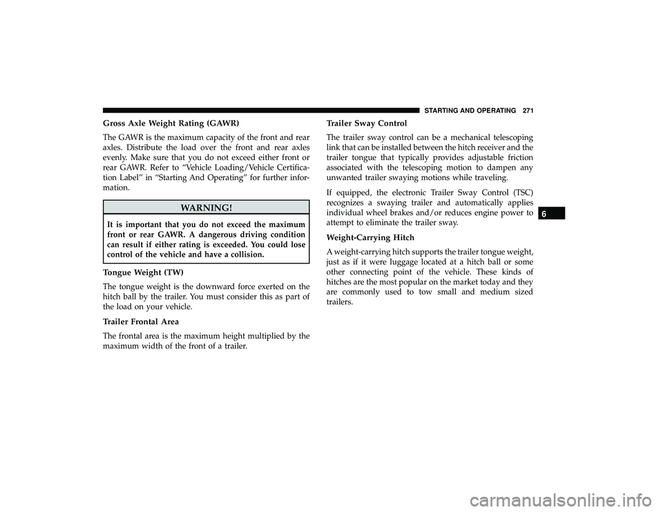 DODGE GRAND CARAVAN 2019 Owners Manual Gross Axle Weight Rating (GAWR)
The GAWR is the maximum capacity of the front and rear
axles. Distribute the load over the front and rear axles
evenly. Make sure that you do not exceed either front or DODGE GRAND CARAVAN 2019 Owners Manual Gross Axle Weight Rating (GAWR)
The GAWR is the maximum capacity of the front and rear
axles. Distribute the load over the front and rear axles
evenly. Make sure that you do not exceed either front or