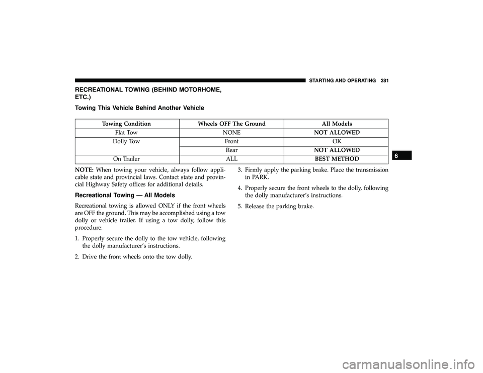 DODGE GRAND CARAVAN 2019  Owners Manual RECREATIONAL TOWING (BEHIND MOTORHOME,
ETC.)
Towing This Vehicle Behind Another Vehicle
Towing ConditionWheels OFF The Ground All Models
Flat Tow NONENOT ALLOWED
Dolly Tow FrontOK
Rear NOT ALLOWED
On 
