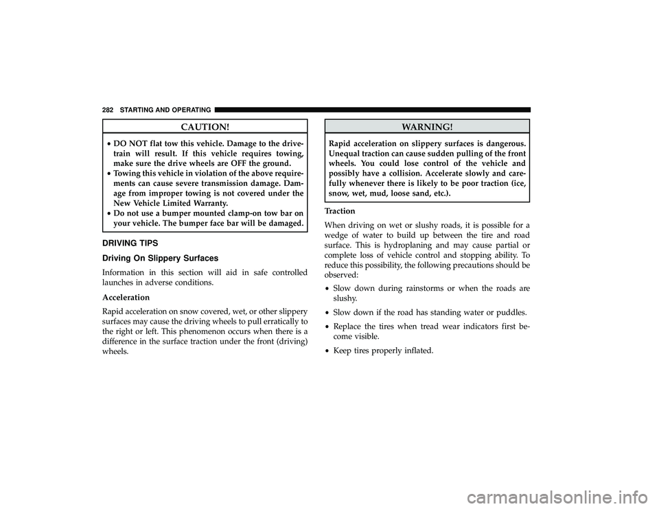 DODGE GRAND CARAVAN 2019  Owners Manual CAUTION!
•DO NOT flat tow this vehicle. Damage to the drive-
train will result. If this vehicle requires towing,
make sure the drive wheels are OFF the ground.
• Towing this vehicle in violation o